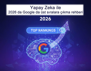 2026'da Google'da Üst Sıralara Çıkma Rehberi, Yapay Zeka ile SEO 2.0